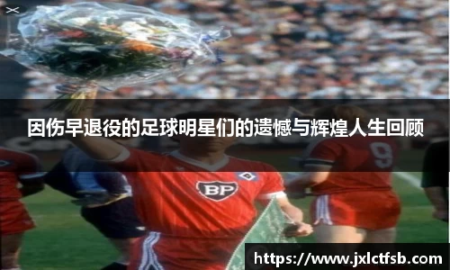 因伤早退役的足球明星们的遗憾与辉煌人生回顾