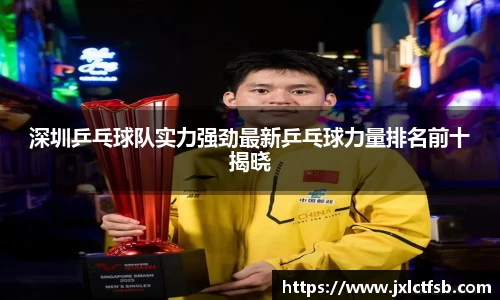 深圳乒乓球队实力强劲最新乒乓球力量排名前十揭晓